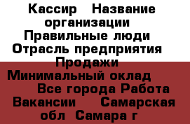 Кассир › Название организации ­ Правильные люди › Отрасль предприятия ­ Продажи › Минимальный оклад ­ 20 000 - Все города Работа » Вакансии   . Самарская обл.,Самара г.